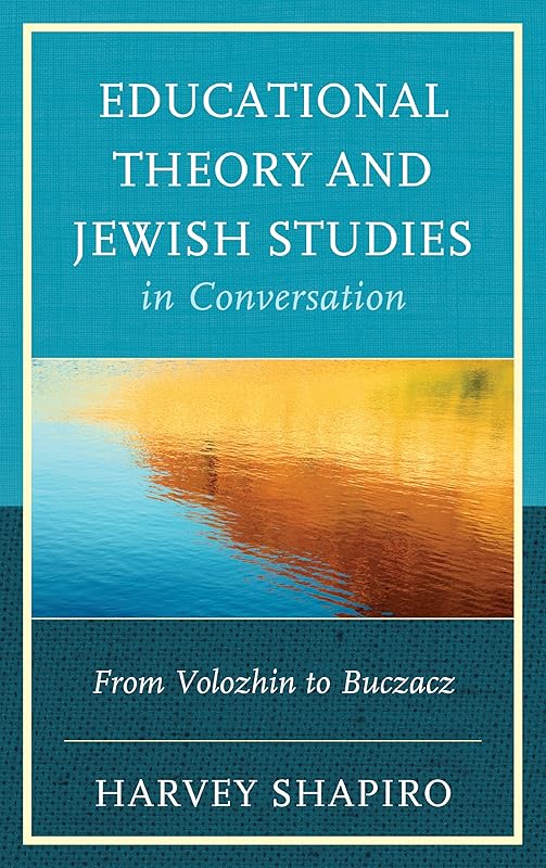 Educational Theory and Jewish Studies in Conversation: From Volozhin to Buczacz by Harvey Shapiro