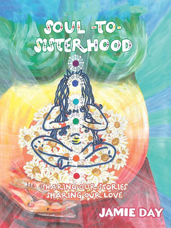 Soul to Sisterhood: Sharing Our Stories, Sharing Our Love by Jamie Day