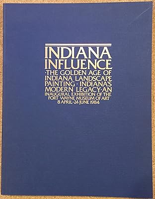 Indiana influence: The golden age of Indiana landscape painting, Indiana's modern legacy : an inaugural exhibition of the Fort Wayne Museum of Art, 8 April-24 June 1984