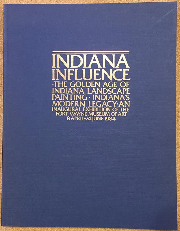 Indiana influence: The golden age of Indiana landscape painting, Indiana's modern legacy : an inaugural exhibition of the Fort Wayne Museum of Art, 8 April-24 June 1984 by William H.Gerdts