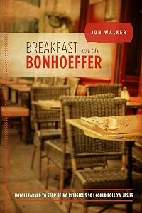 Breakfast with Bonhoeffer: How I Learned to Stop Being Religious so I Could Follow Jesus