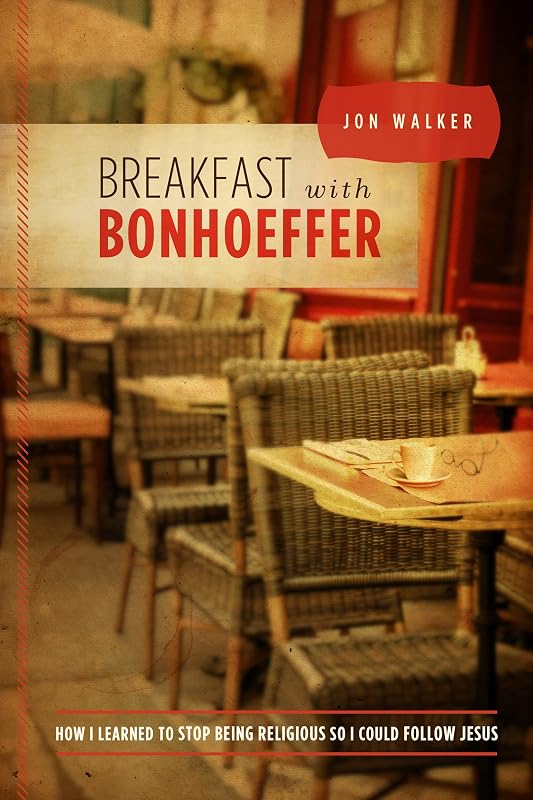 Breakfast with Bonhoeffer: How I Learned to Stop Being Religious so I Could Follow Jesus by Jon Walker