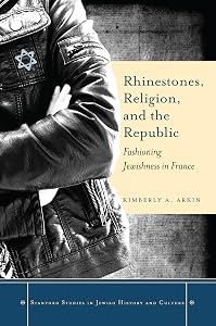 Rhinestones, Religion, and the Republic: Fashioning Jewishness in France (Stanford Studies in Jewish History and Culture) by Kimberly A. Arkin