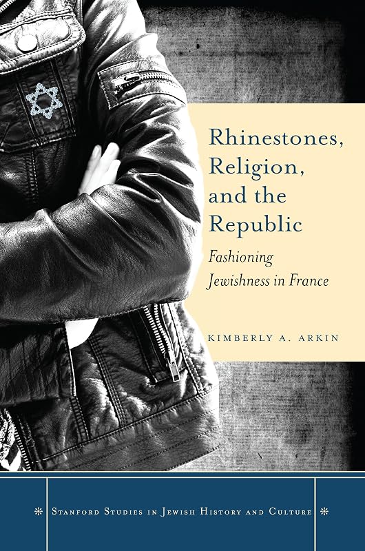 Rhinestones, Religion, and the Republic: Fashioning Jewishness in France (Stanford Studies in Jewish History and Culture) by Kimberly A. Arkin