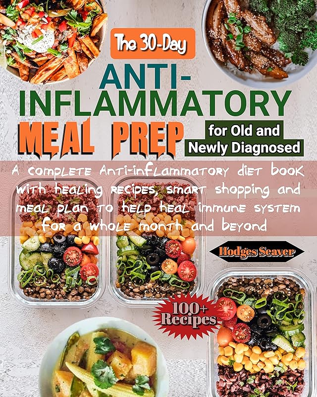 The 30-day Anti-inflammatory Meal Prep for Old and Newly Diagnosed : A complete anti-inflammatory diet book with 100+ healing recipes, smart shopping and meal plan to help heal immune system... by Hodges Seaver
