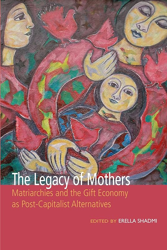 The Legacy of Mothers: Matriarchies and the Gift Economy as Post Capitalist Alternatives by Erella Shadmi