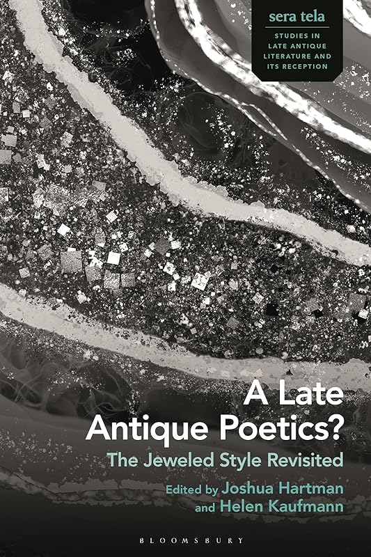 Late Antique Poetics?, A: The Jeweled Style Revisited (sera tela: Studies in Late Antique Literature and Its Reception) by Joshua Hartman