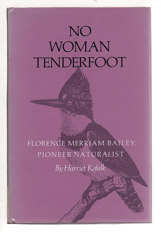 No Woman Tenderfoot: Florence Merriam Bailey, Pioneer Naturalist by Harriet Kofalk
