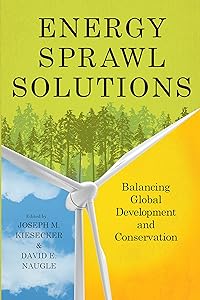 Energy Sprawl Solutions: Balancing Global Development and Conservation by Joseph M. Kiesecker