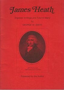 James Heath: Engraver to Kings and Tutor to Many by George W. Smith