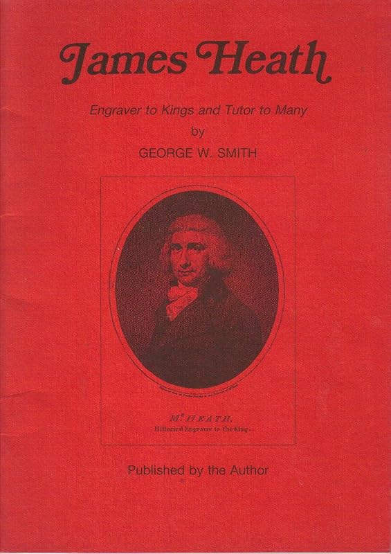 James Heath: Engraver to Kings and Tutor to Many by George W. Smith