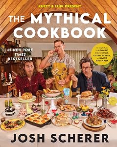 Rhett & Link Present: The Mythical Cookbook: 10 Simple Rules for Cooking Deliciously, Eating Happily, and Living Mythically by Josh Scherer
