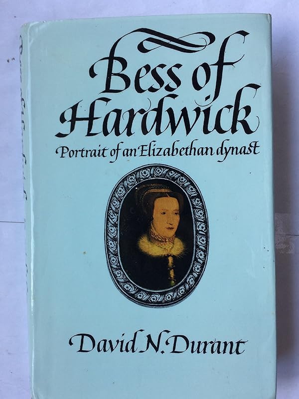 Bess of Hardwick: Portrait of an Elizabethan dynast by David N. Durant