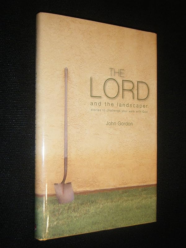The Lord and the Landscaper: Stories to Challenge Your Walk with God by John Gordon