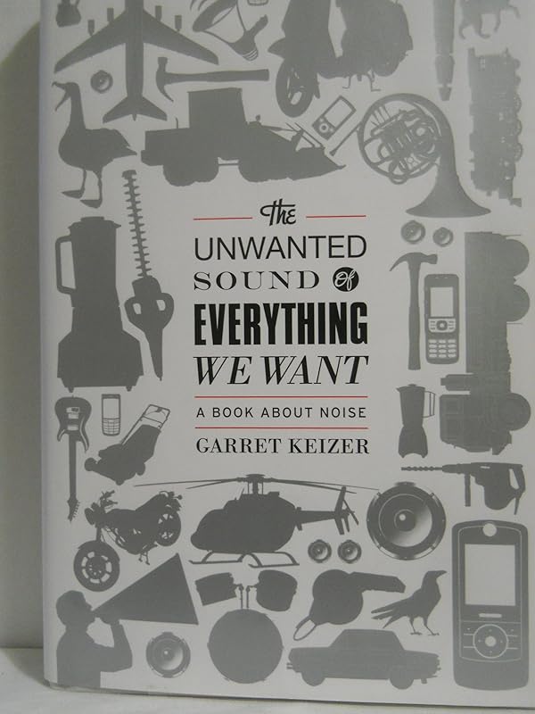 The Unwanted Sound of Everything We Want: A Book About Noise by Garret Keizer