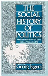The Social History of Politics: Critical Perspectives in West German Historical Writing Since 1945