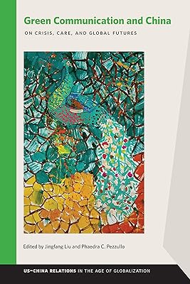Green Communication and China: On Crisis, Care, and Global Futures (US–China Relations in the Age of Globalization)