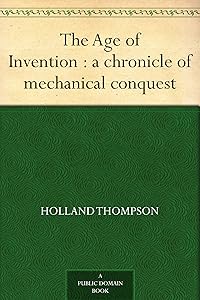 The Age of Invention : a chronicle of mechanical conquest
