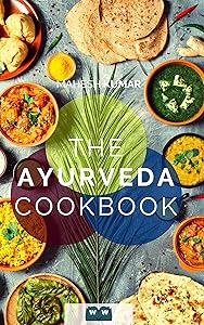 THE AYURVEDA COOKBOOK: The Ayurveda book for self-healing and detoxification. Includes 100 recipes and Dosha test. by Mahesh Kumar
