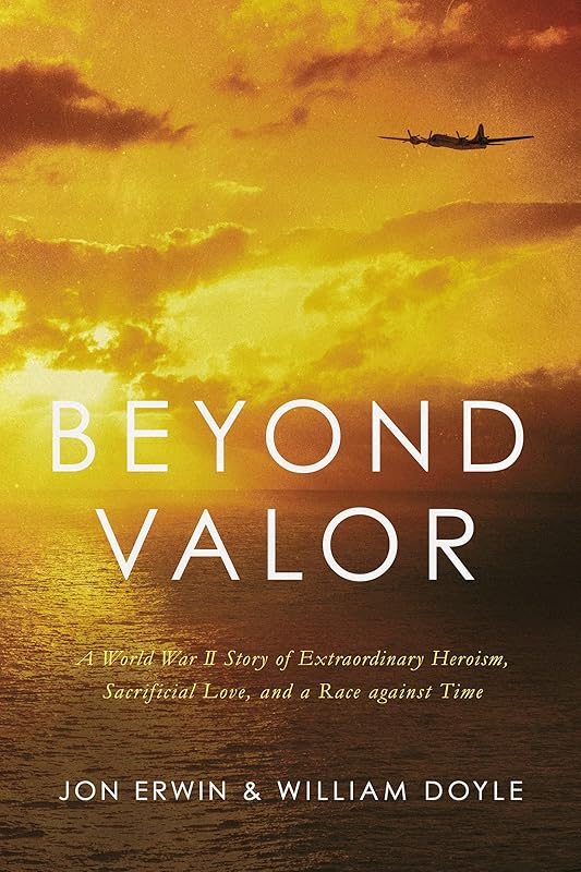 Beyond Valor: A World War II Story of Extraordinary Heroism, Sacrificial Love, and a Race against Time by Jon Erwin