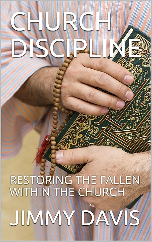 CHURCH DISCIPLINE: RESTORING THE FALLEN WITHIN THE CHURCH by JIMMY DAVIS