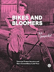Bikes and Bloomers: Victorian Women Inventors and their Extraordinary Cycle Wear by Kat Jungnickel