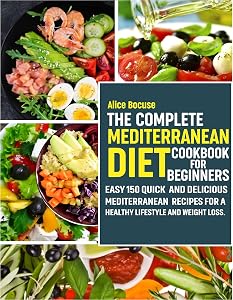 The Complete Mediterranean Diet Cookbook for Beginners: Easy 150 Quick and Delicious Mediterranean Recipes for a Healthy Lifestyle and Weight Loss. by Alice Bocuse