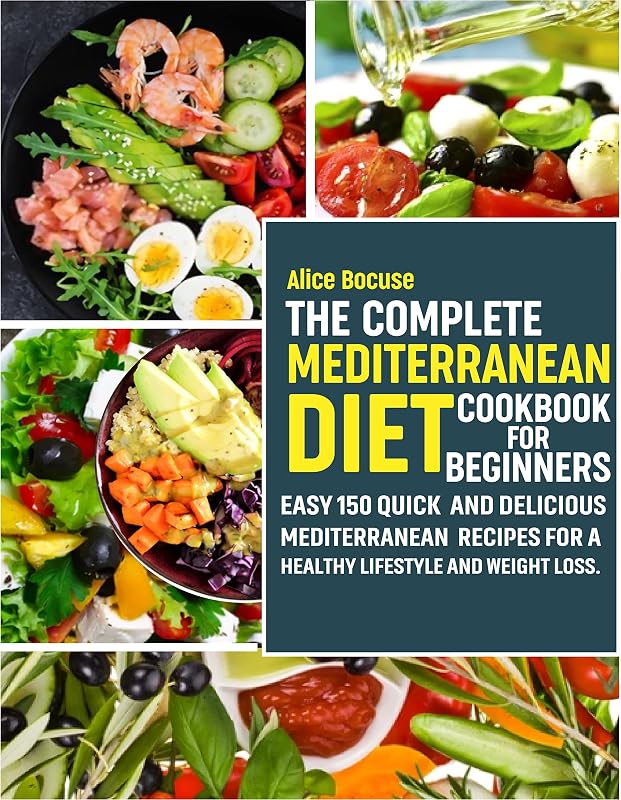 The Complete Mediterranean Diet Cookbook for Beginners: Easy 150 Quick and Delicious Mediterranean Recipes for a Healthy Lifestyle and Weight Loss. by Alice Bocuse
