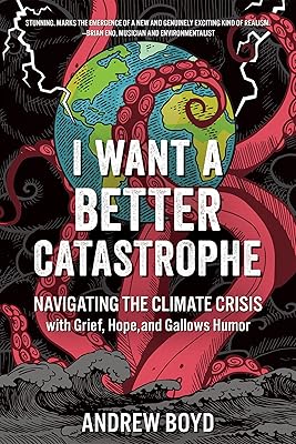I Want a Better Catastrophe: Navigating the Climate Crisis with Grief, Hope, and Gallows Humor