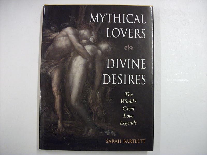 Mythical Lovers, Divine Desires: The World's Great Love Legends by Sarah Bartlett