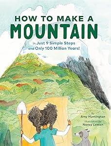 How to Make a Mountain: in Just 9 Simple Steps and Only 100 Million Years! by Amy Huntington