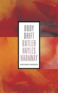 Body Drift: Butler, Hayles, Haraway (Posthumanities Book 22)