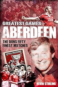 Aberdeen Greatest Games: The Dons' Fifty Finest Matches by Kevin Stirling