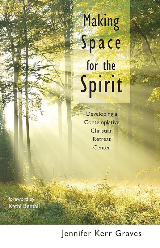Making Space for the Spirit: Developing a Contemplative Christian Retreat Center by Jennifer Kerr Graves