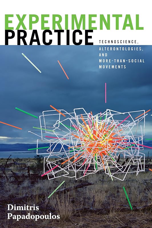 Experimental Practice: Technoscience, Alterontologies, and More-Than-Social Movements (Experimental Futures) by Dimitris Papadopoulos