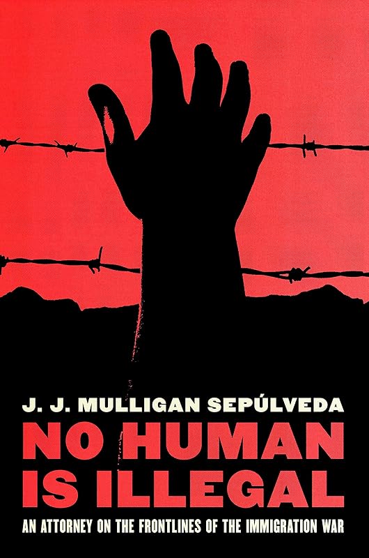 No Human is Illegal: An Attorney on the Front Lines of the Immigration War by J. J. Mulligan Sepulveda