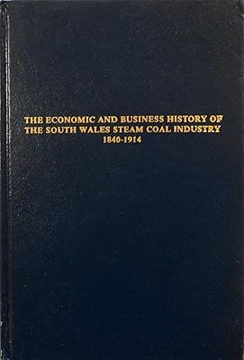 The Economic and Business History of the South Wales Steam Coal Industry, 1840-1914 (Dissertations in European Economic History)