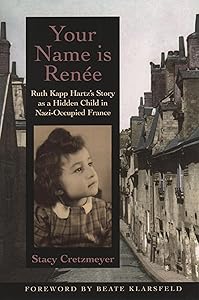 Your Name Is Renée: Ruth Kapp Hartz's Story as a Hidden Child in Nazi-Occupied France by Stacy Cretzmeyer