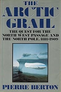 The Arctic Grail: The Quest for the Northwest Passage and the North Pole, 1818-1909 by Pierre Berton