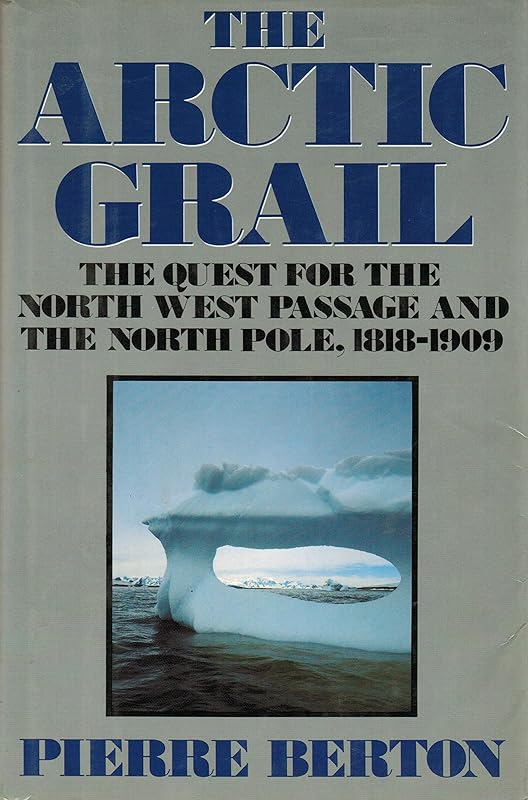 The Arctic Grail: The Quest for the Northwest Passage and the North Pole, 1818-1909 by Pierre Berton