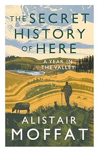 The Secret History of Here: A Year in the Valley by Alistair Moffat