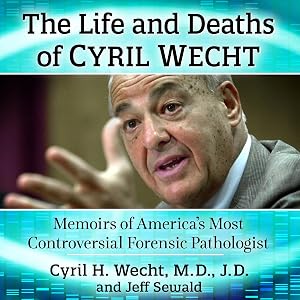 The Life and Deaths of Cyril Wecht: Memoirs of America's Most Controversial Forensic Pathologist by Cyril H. Wecht MD JD