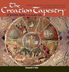 The Creation Tapestry of Girona (Spain) from around 1100: When Paganism, Judaism, Christianity and Islam were United by Hansueli F Etter