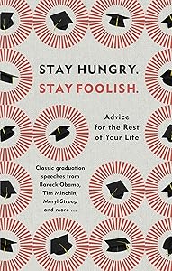 Stay Hungry, Stay Foolish: Advice for the Rest of Your Life - Classic Graduation Speeches