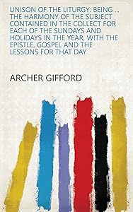 Unison of the Liturgy: Being ... the Harmony of the Subject Contained in the Collect for Each of the Sundays and Holidays in the Year, with the Epistle, Gospel and the Lessons for that Day by Archer Gifford