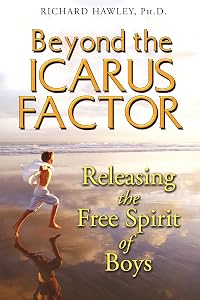 Beyond the Icarus Factor: Releasing the Free Spirit of Boys by Richard Hawley Ph.D.