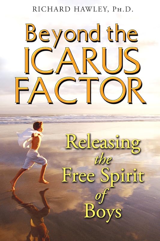 Beyond the Icarus Factor: Releasing the Free Spirit of Boys by Richard Hawley Ph.D.