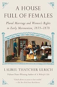 A House Full of Females: Plural Marriage and Women's Rights in Early Mormonism, 1835-1870 by Laurel Thatcher Ulrich