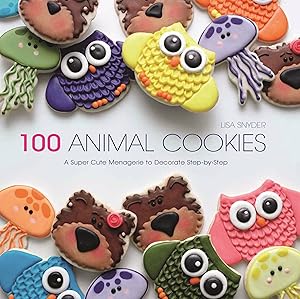 100 Animal Cookies: A Super-Cute Menagerie to Decorate Step-by-Step by Lisa Snyder