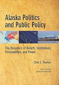 Alaska Politics and Public Policy: The Dynamics of Beliefs, Institutions, Personalities, and Power by Clive S. Thomas